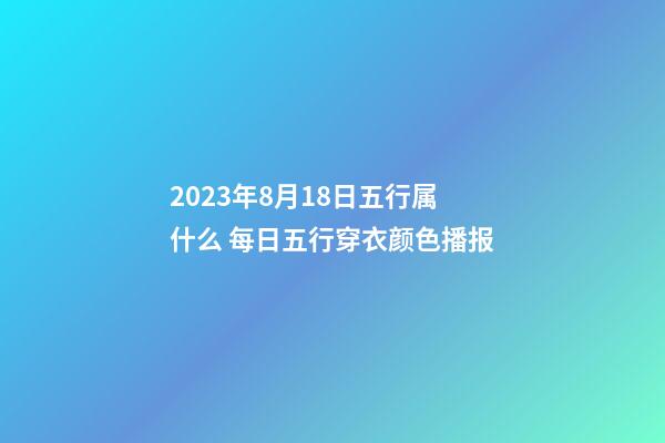 2023年8月18日五行属什么 每日五行穿衣颜色播报